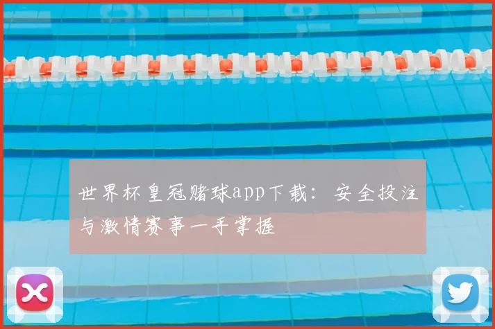 世界杯皇冠赌球app下载：安全投注与激情赛事一手掌握