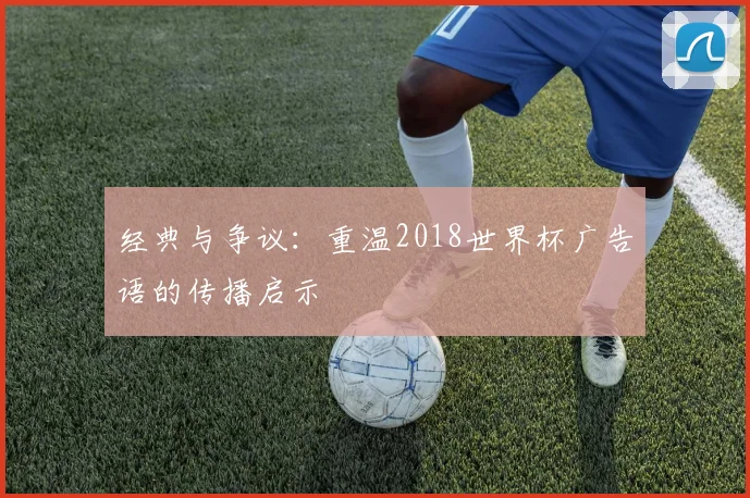 经典与争议：重温2018世界杯广告语的传播启示