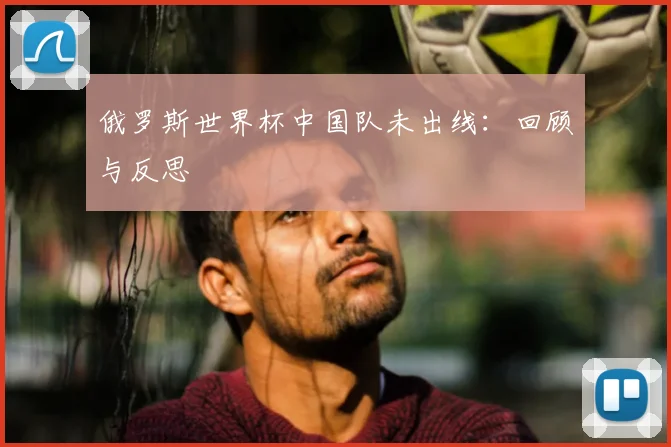 俄罗斯世界杯中国队未出线：回顾与反思