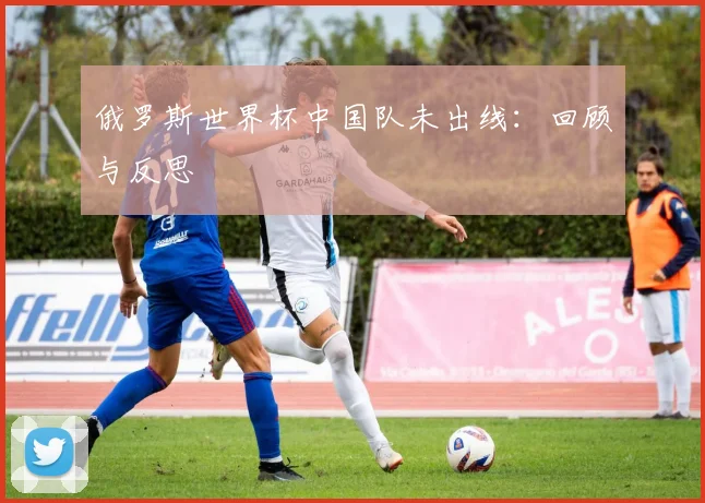 俄罗斯世界杯中国队未出线：回顾与反思