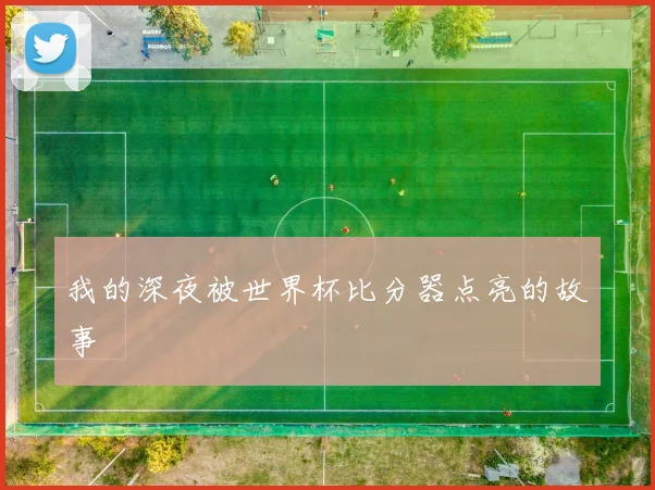 我的深夜被世界杯比分器点亮的故事
