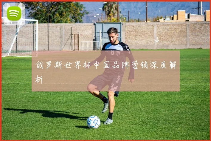 俄罗斯世界杯中国品牌营销深度解析
