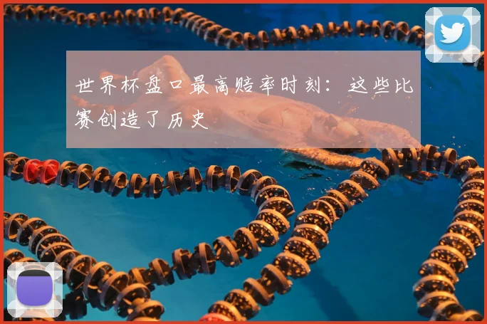 世界杯盘口最高赔率时刻：这些比赛创造了历史