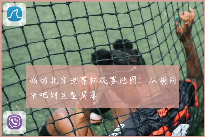 我的北京世界杯观赛地图：从胡同酒吧到巨型屏幕