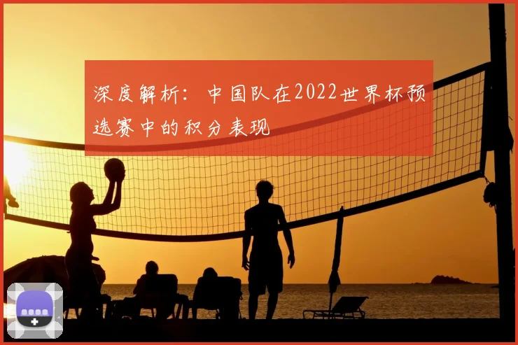 深度解析:中国队在2022世界杯预选赛中的积分表现
