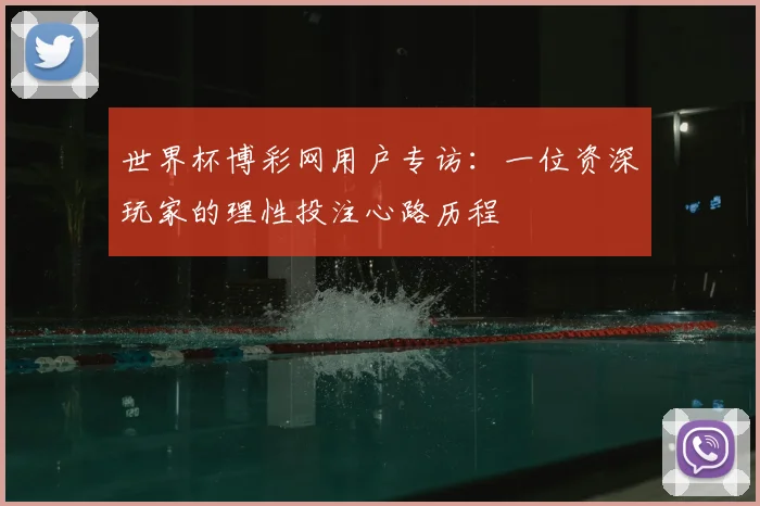 世界杯博彩网用户专访：一位资深玩家的理性投注心路历程