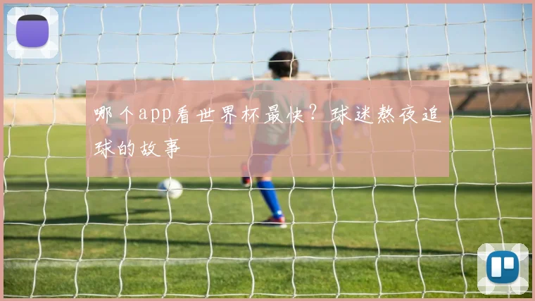 哪个app看世界杯最快？球迷熬夜追球的故事