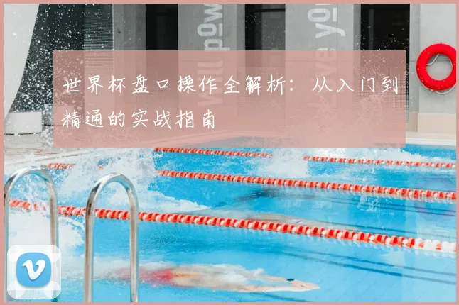 世界杯盘口操作全解析：从入门到精通的实战指南