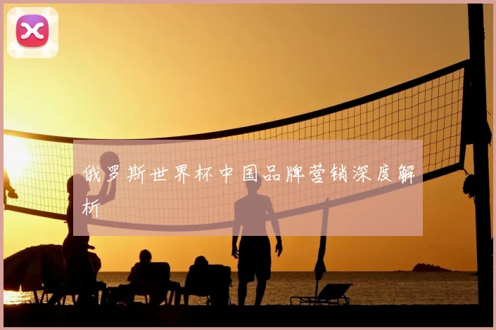 俄罗斯世界杯中国品牌营销深度解析